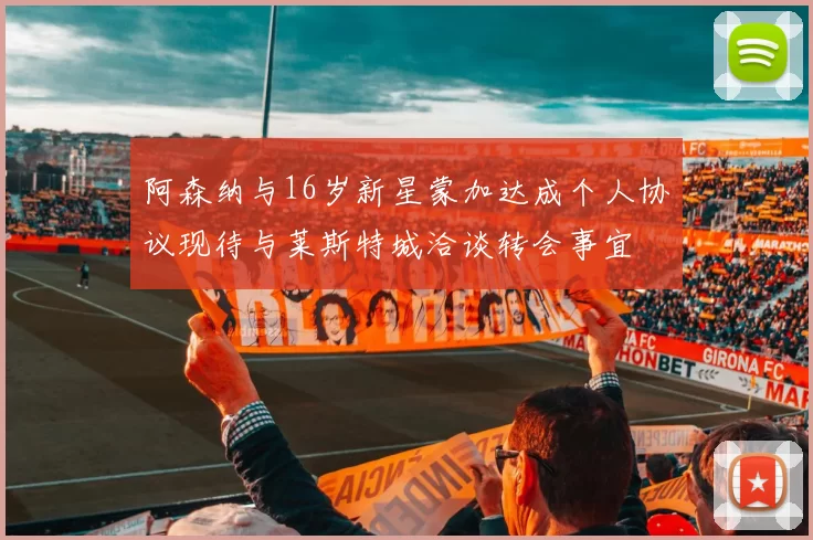 阿森纳与16岁新星蒙加达成个人协议现待与莱斯特城洽谈转会事宜