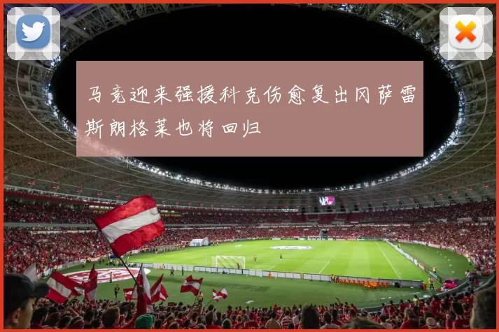 马竞迎来强援科克伤愈复出冈萨雷斯朗格莱也将回归
