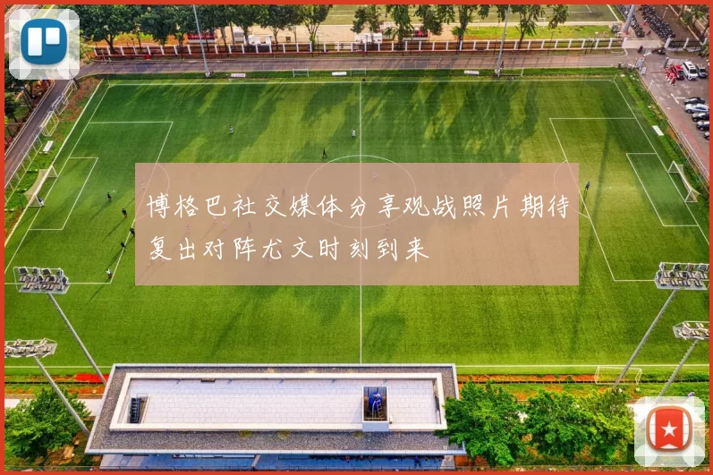 博格巴社交媒体分享观战照片期待复出对阵尤文时刻到来