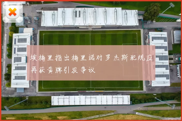 埃梅里指出梅里诺对罗杰斯犯规应再获黄牌引发争议
